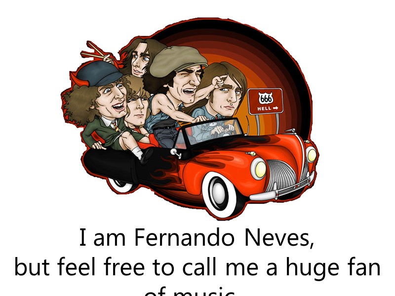 I am Fernando Neves,  but feel free to call me a huge fan